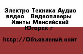 Электро-Техника Аудио-видео - Видеоплееры. Ханты-Мансийский,Югорск г.